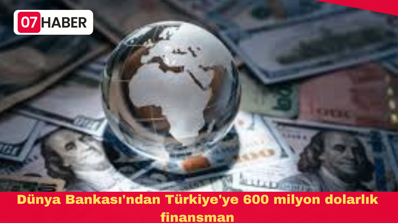 Dünya Bankası'ndan Türkiye'ye 600 milyon dolarlık finansman