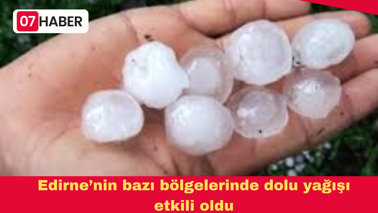 Edirne’nin bazı bölgelerinde dolu yağışı etkili oldu