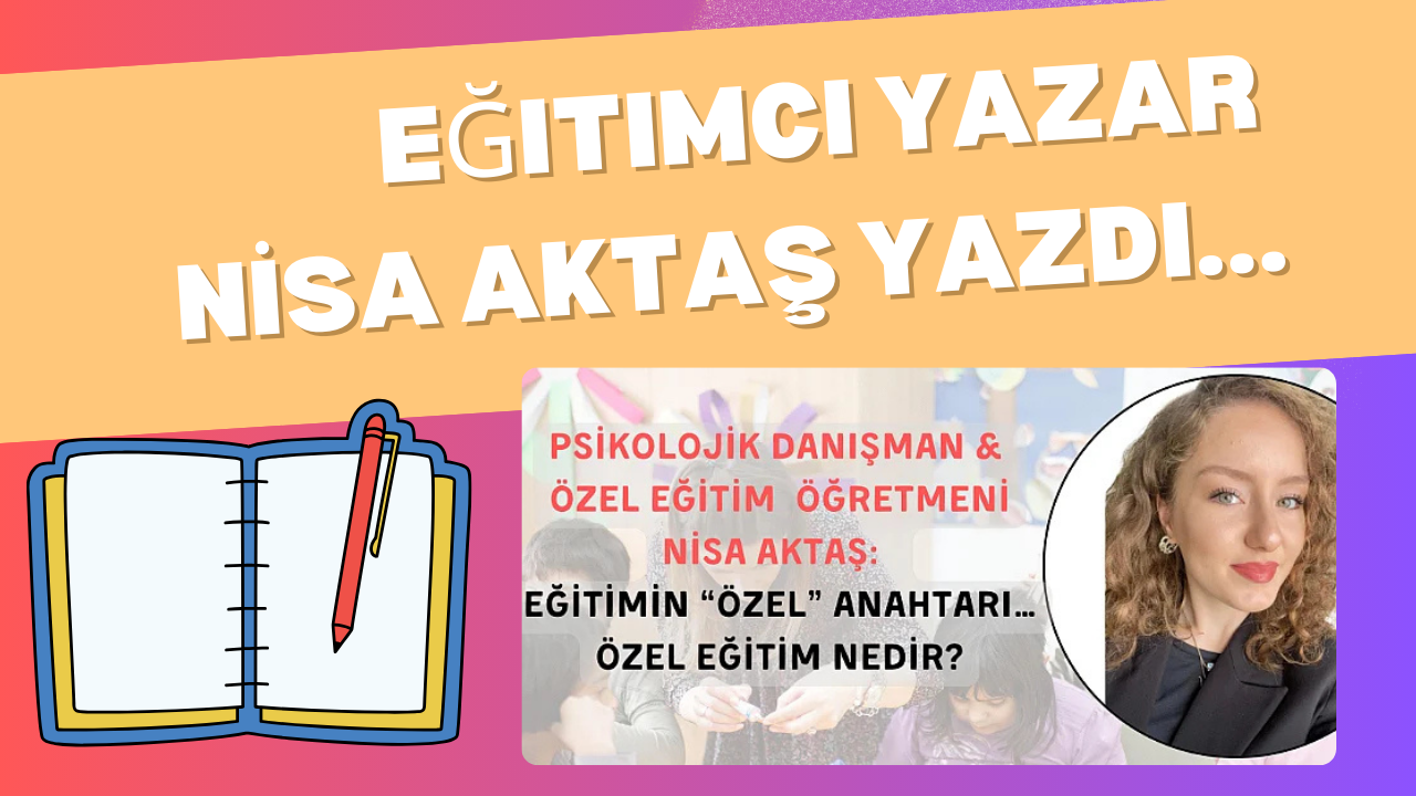 EĞİTİMİN "ÖZEL" ANAHTARI… ÖZEL EĞİTİM NEDİR?