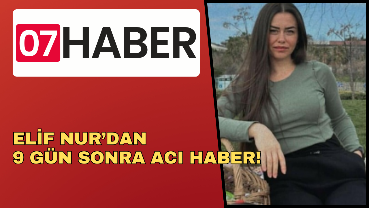 ELİF NUR’DAN 9 GÜN SONRA ACI HABER!