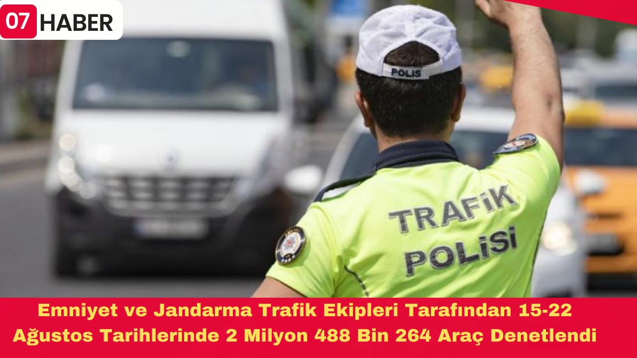 Emniyet ve Jandarma Trafik Ekipleri Tarafından 15-22 Ağustos Tarihlerinde 2 Milyon 488 Bin 264 Araç Denetlendi