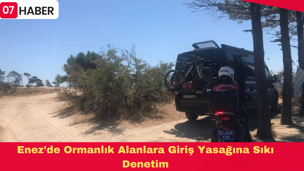 Enez’de Ormanlık Alanlara Giriş Yasağına Sıkı Denetim