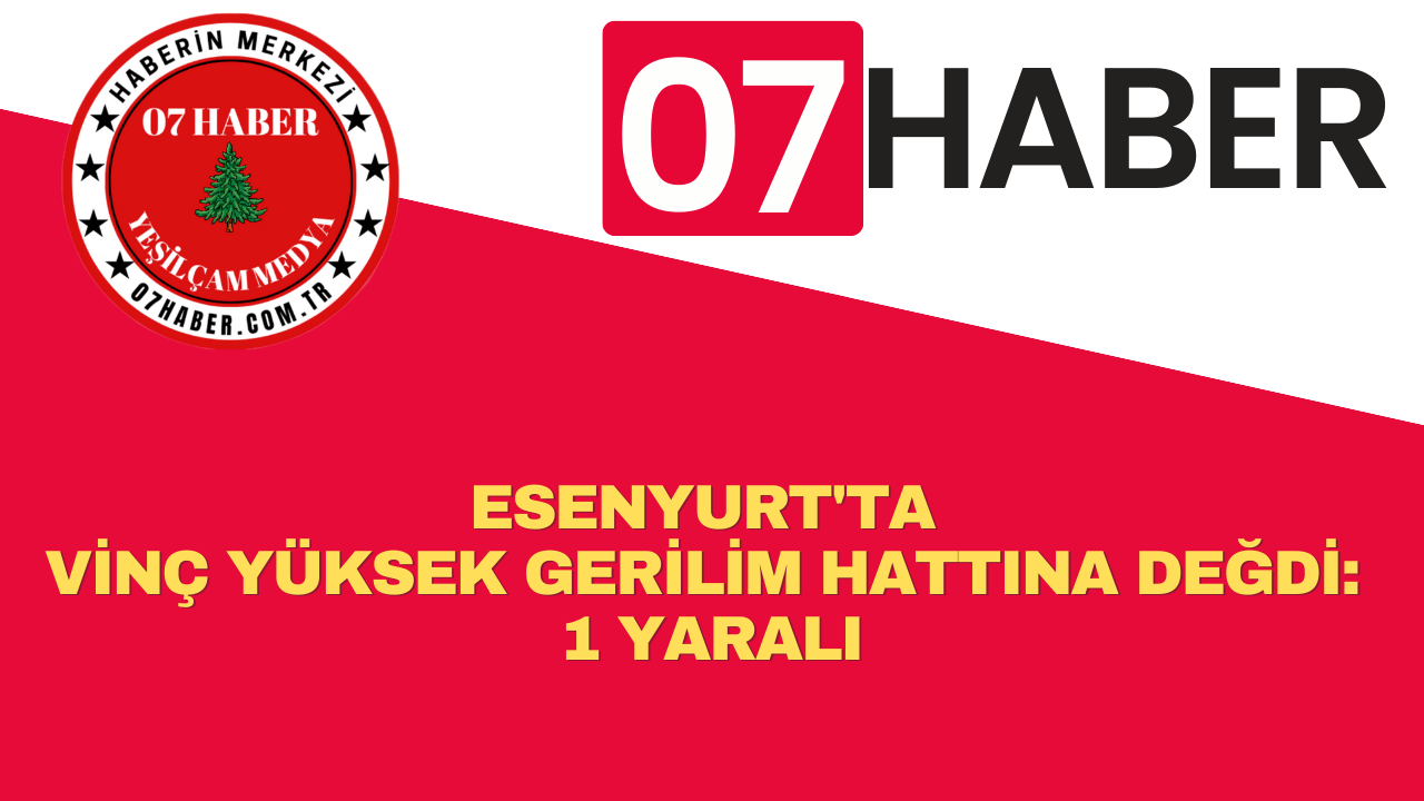 ESENYURT'TA VİNÇ YÜKSEK GERİLİM HATTINA DEĞDİ: 1 YARALI