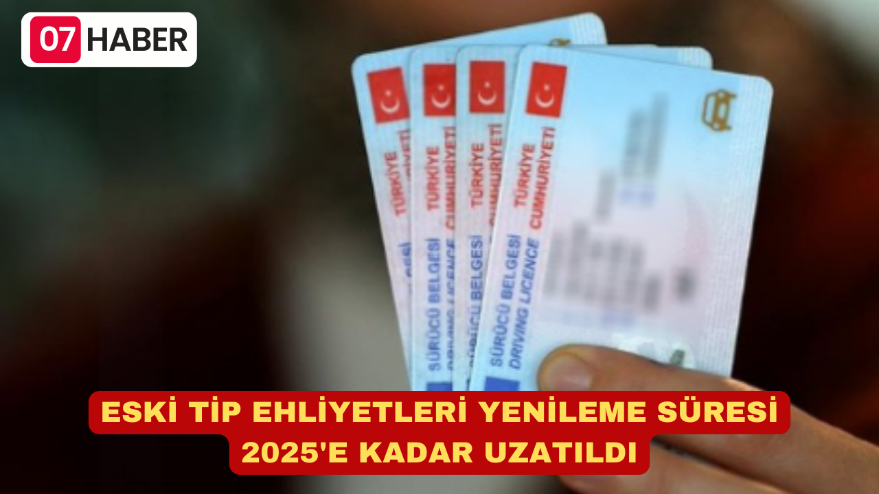 ESKİ TİP EHLİYETLERİ YENİLEME SÜRESİ 2025'E KADAR UZATILDI