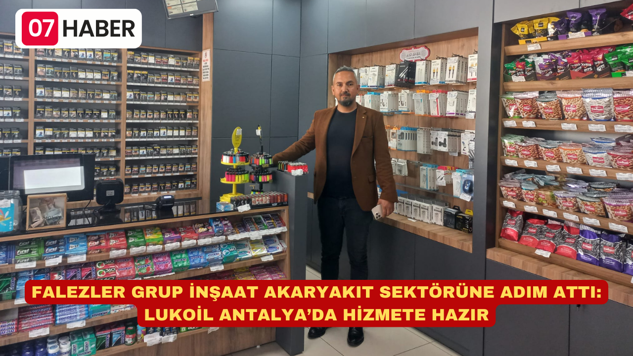 FALEZLER GRUP İNŞAAT AKARYAKIT SEKTÖRÜNE ADIM ATTI: LUKOİL ANTALYA’DA HİZMETE HAZIR