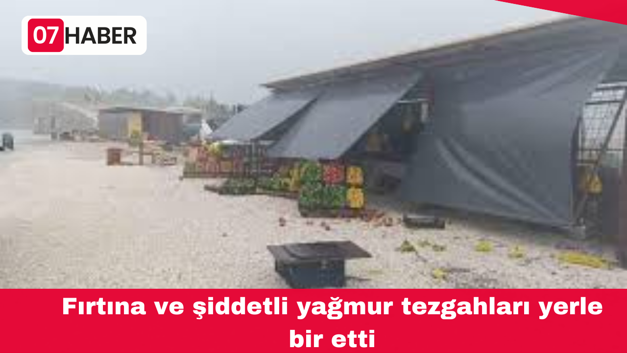 Fırtına ve şiddetli yağmur tezgahları yerle bir etti