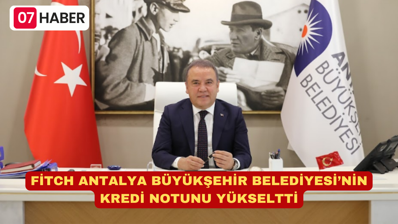 FİTCH ANTALYA BÜYÜKŞEHİR BELEDİYESİ’NİN KREDİ NOTUNU YÜKSELTTİ