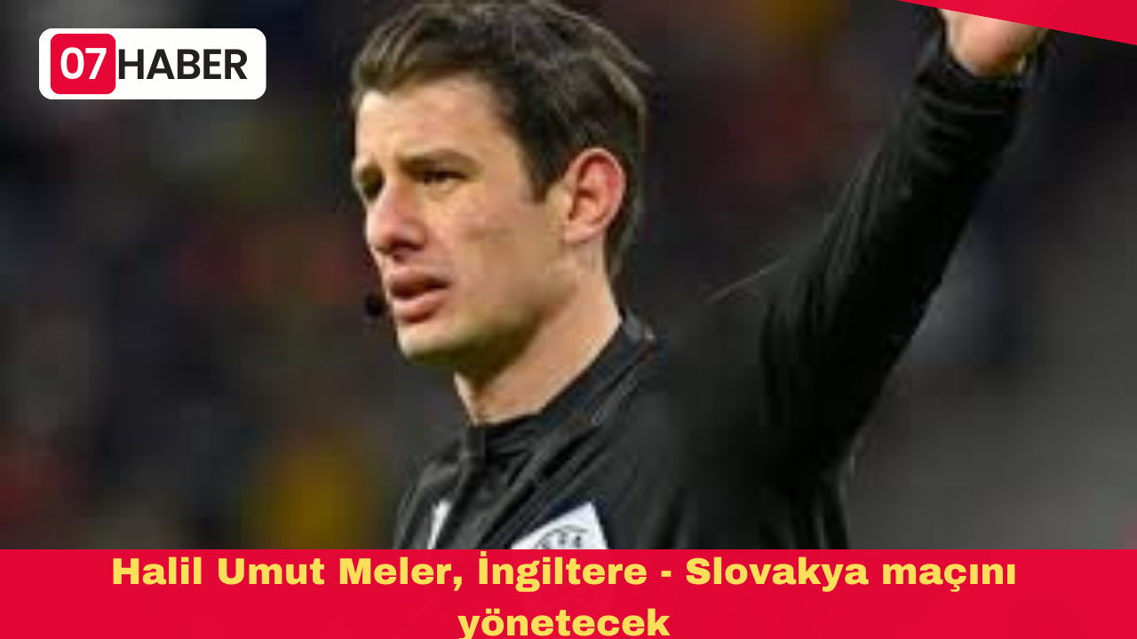 Halil Umut Meler, İngiltere - Slovakya maçını yönetecek