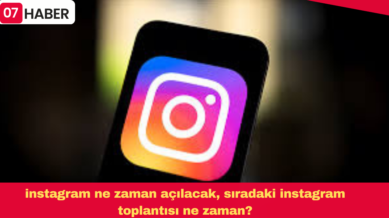 instagram ne zaman açılacak, sıradaki instagram toplantısı ne zaman?