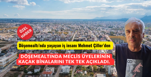 İŞ İNSANI MEHMET ÇİLER DÖŞEMEALTINDAKİ MECLİS ÜYELERİNİN KAÇAK BİNALARINI AÇIKLADI