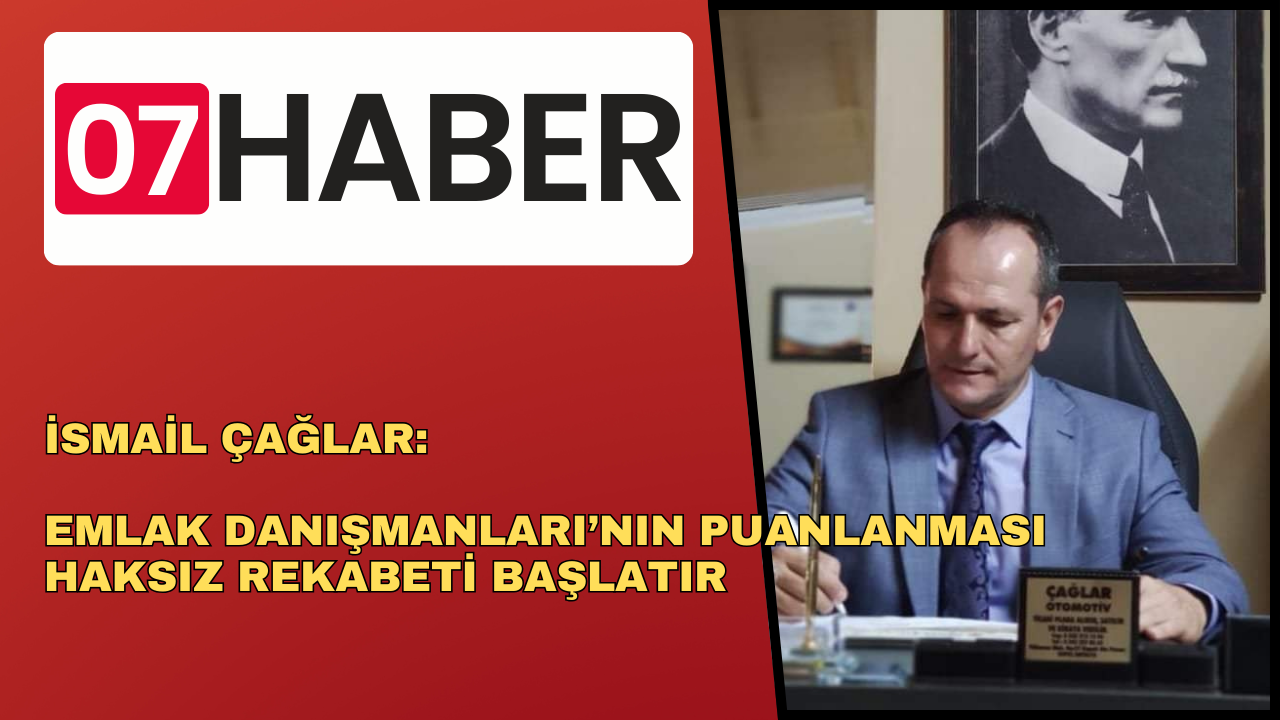 İSMAİL ÇAĞLAR: EMLAK DANIŞMANLARI’NIN PUANLANMASI HAKSIZ REKABETİ BAŞLATIR