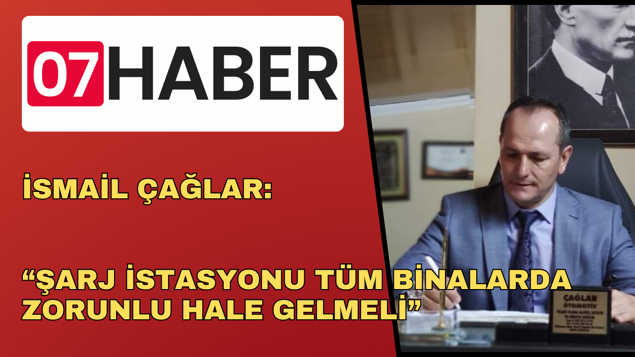 İSMAİL ÇAĞLAR: “ŞARJ İSTASYONU TÜM BİNALARDA ZORUNLU HALE GELMELİ”