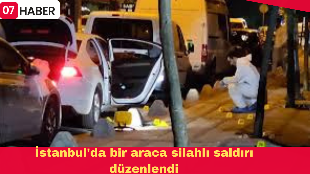 İstanbul'da bir araca silahlı saldırı düzenlendi