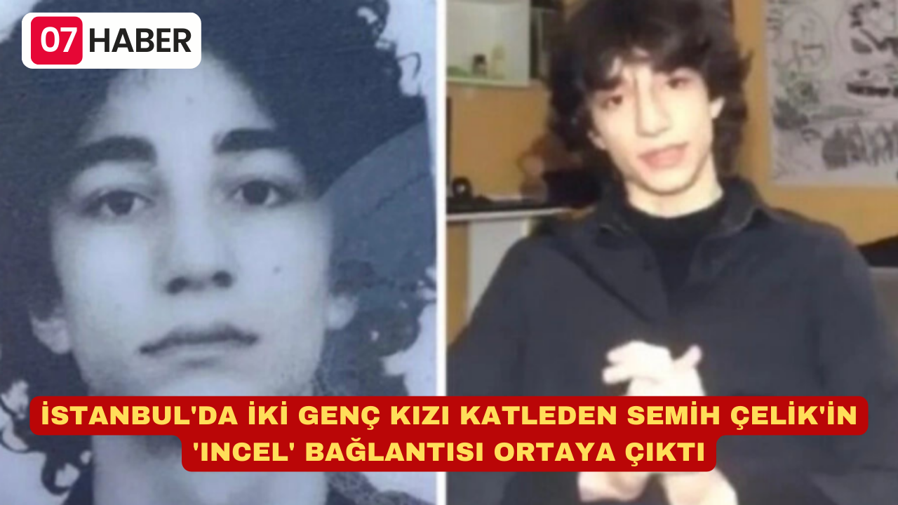 İSTANBUL'DA İKİ GENÇ KIZI KATLEDEN SEMİH ÇELİK'İN 'INCEL' BAĞLANTISI ORTAYA ÇIKTI: GÖZALTILAR BEKLENİYOR