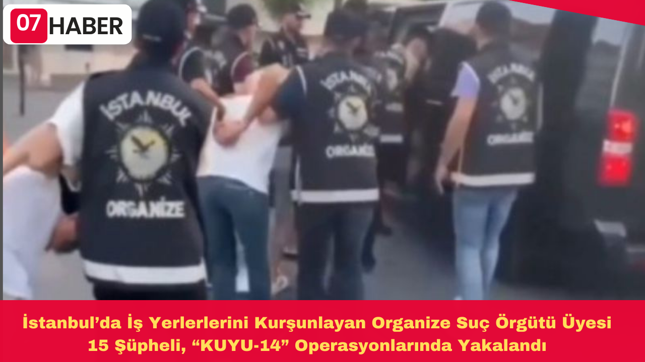 İstanbul’da İş Yerlerlerini Kurşunlayan Organize Suç Örgütü Üyesi 15 Şüpheli, “KUYU-14” Operasyonlarında Yakalandı