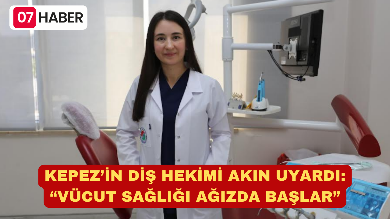 KEPEZ’İN DİŞ HEKİMİ AKIN UYARDI: “VÜCUT SAĞLIĞI AĞIZDA BAŞLAR”