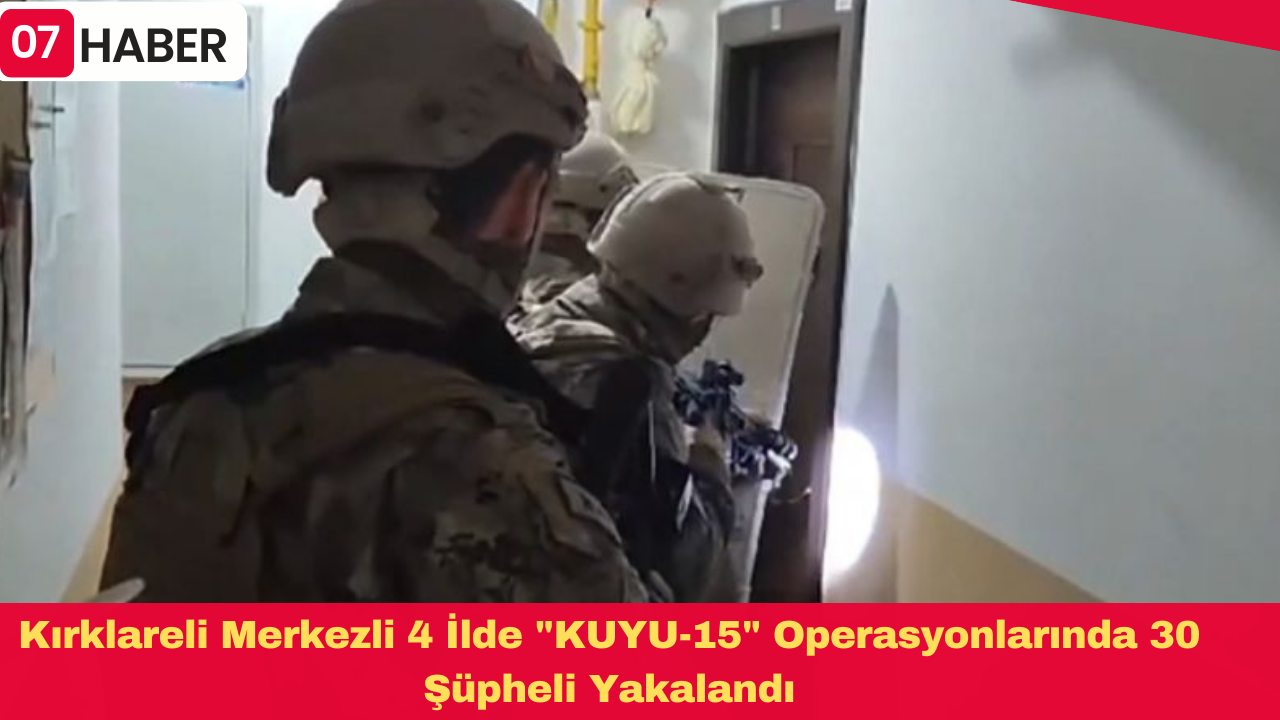 Kırklareli Merkezli 4 İlde "KUYU-15" Operasyonlarında 30 Şüpheli Yakalandı