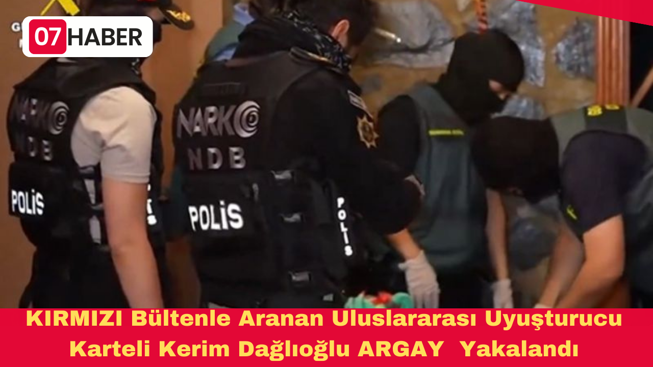KIRMIZI Bültenle Aranan Uluslararası Uyuşturucu Karteli Kerim Dağlıoğlu ARGAY Yakalandı