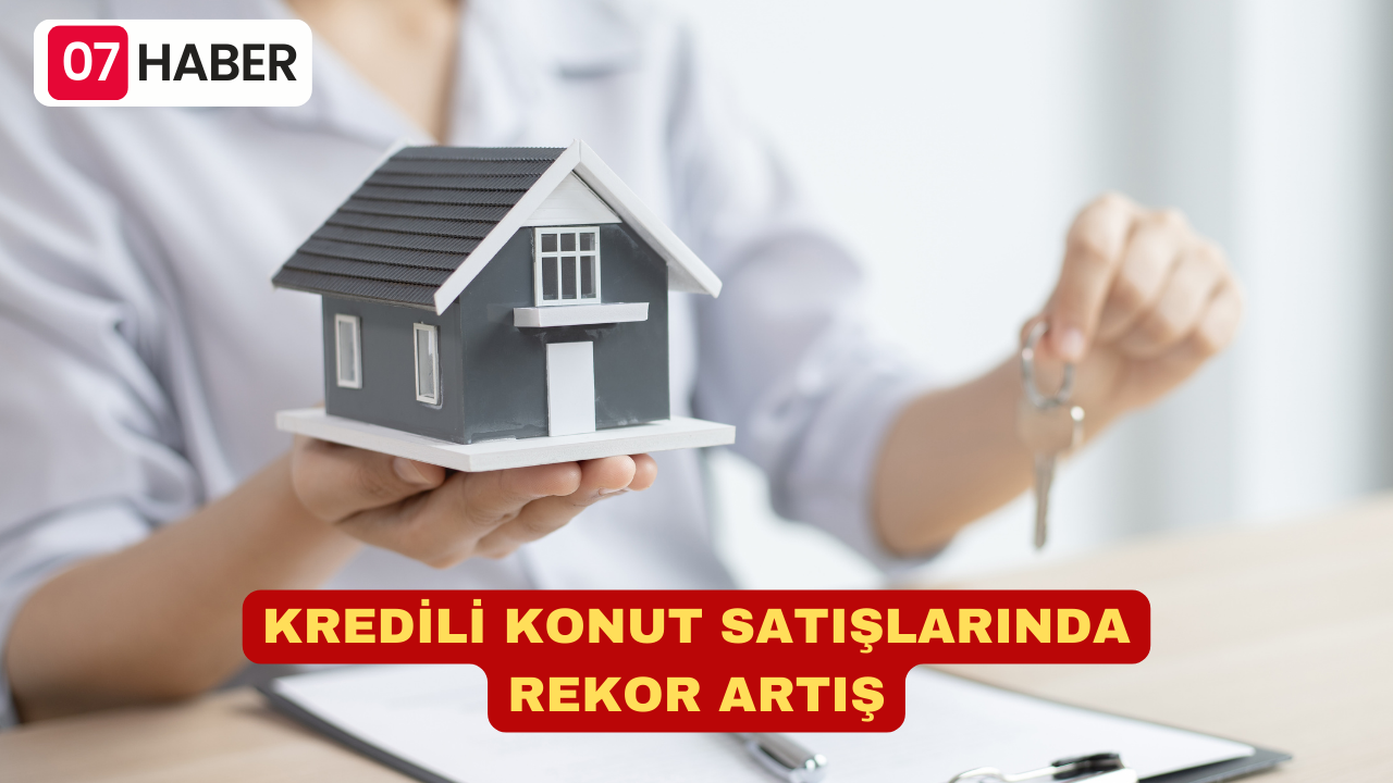 KREDİLİ KONUT SATIŞLARINDA REKOR ARTIŞ