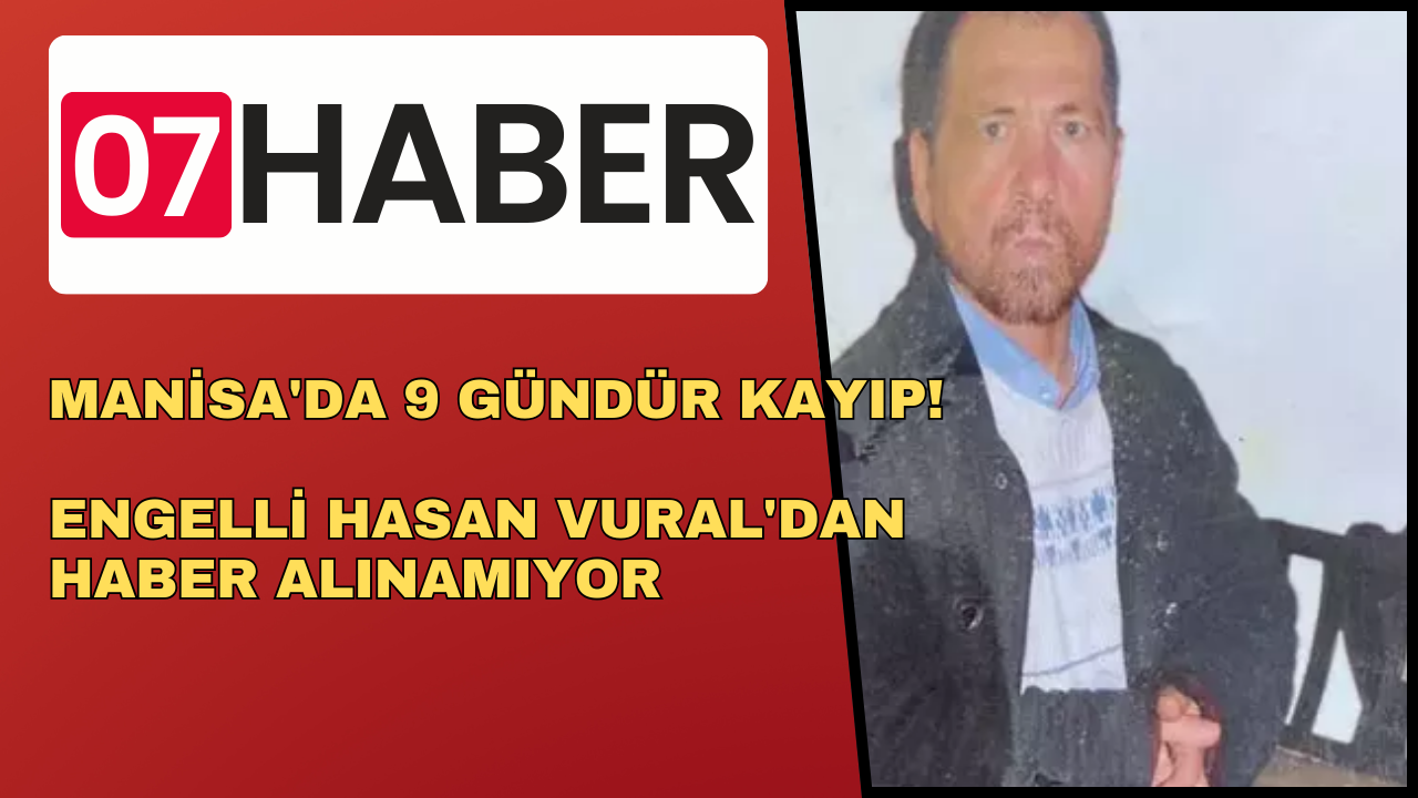 MANİSA'DA 9 GÜNDÜR KAYIP! ENGELLİ HASAN VURAL'DAN HABER ALINAMIYOR