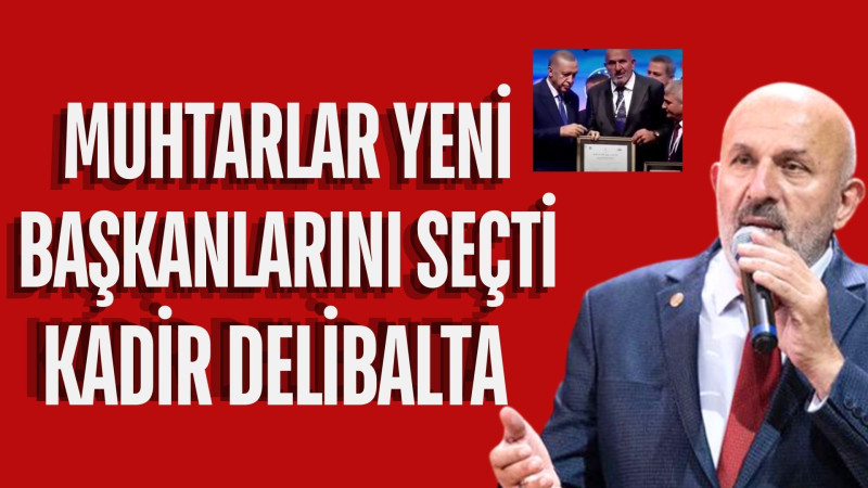 MUHTARLAR YENİ BAŞKANLARINI SEÇTİ: "KADİR DELİBALTA"