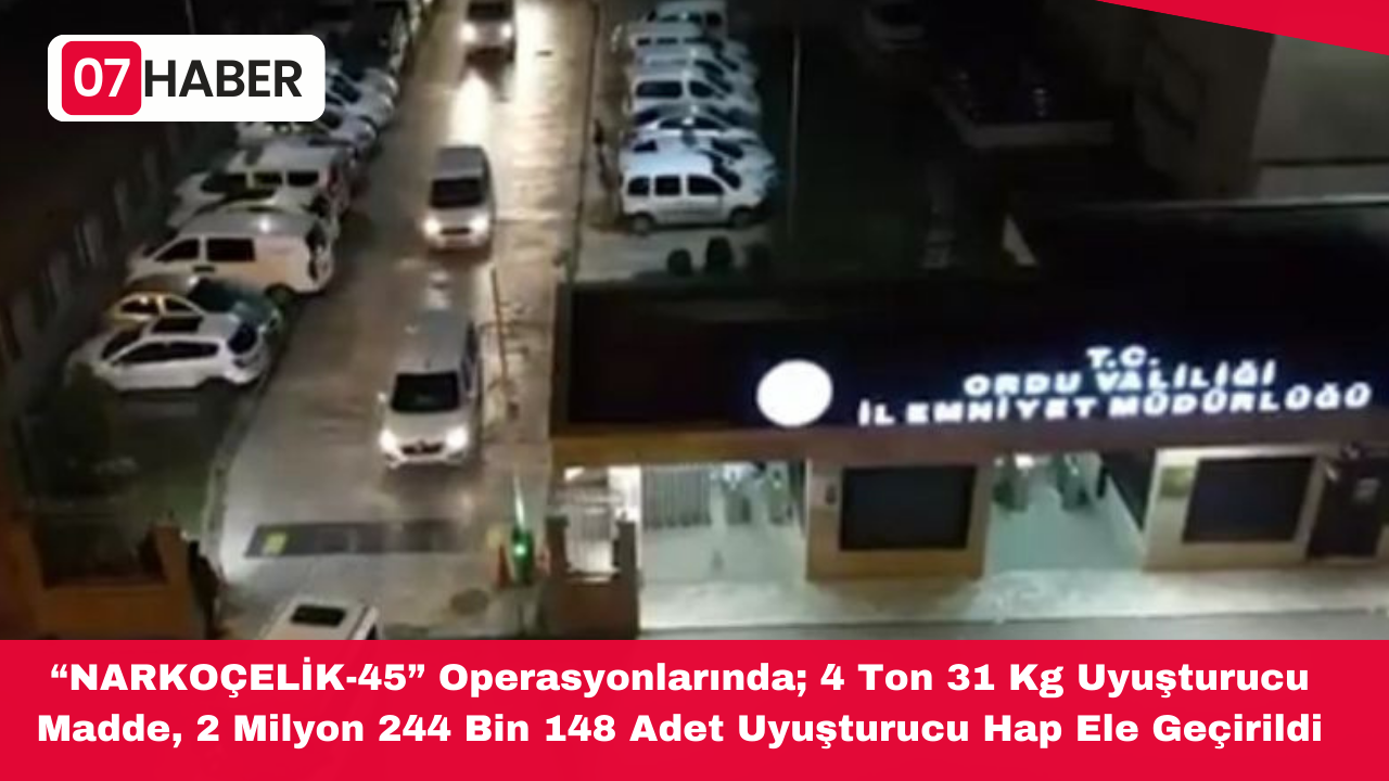 “NARKOÇELİK-45” Operasyonlarında; 4 Ton 31 Kg Uyuşturucu Madde, 2 Milyon 244 Bin 148 Adet Uyuşturucu Hap Ele Geçirildi