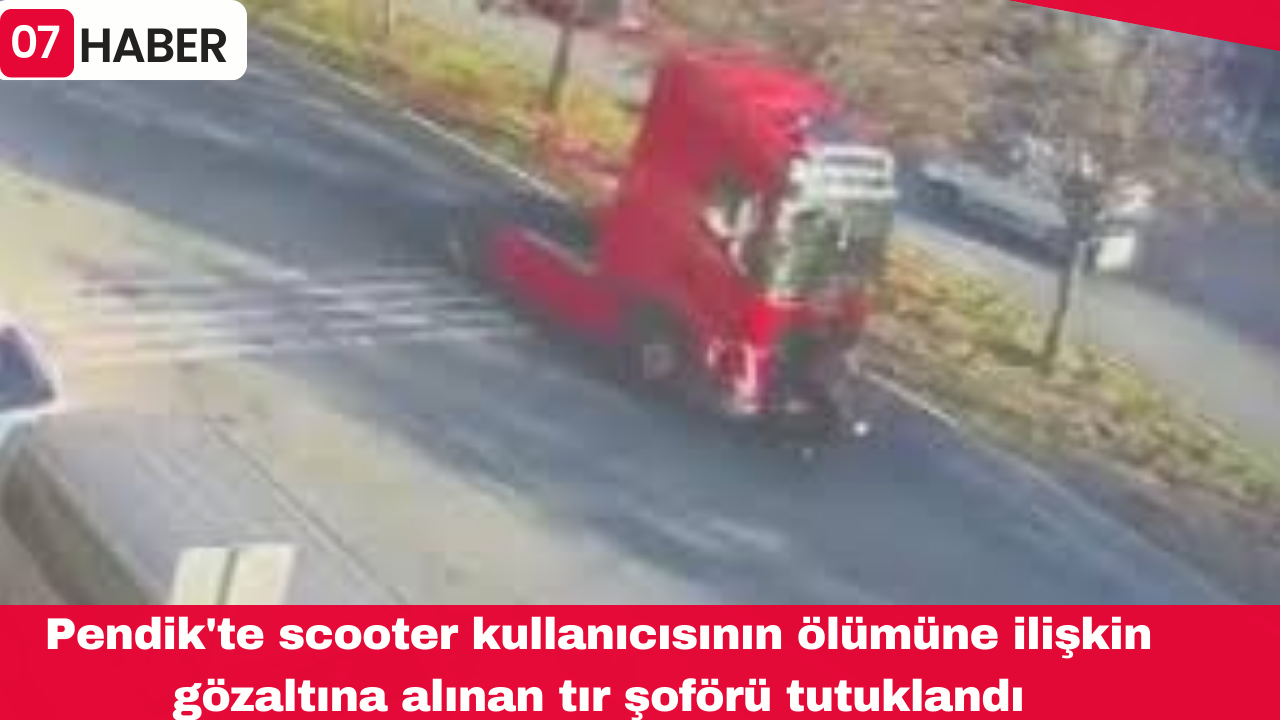 Pendik'te scooter kullanıcısının ölümüne ilişkin gözaltına alınan tır şoförü tutuklandı