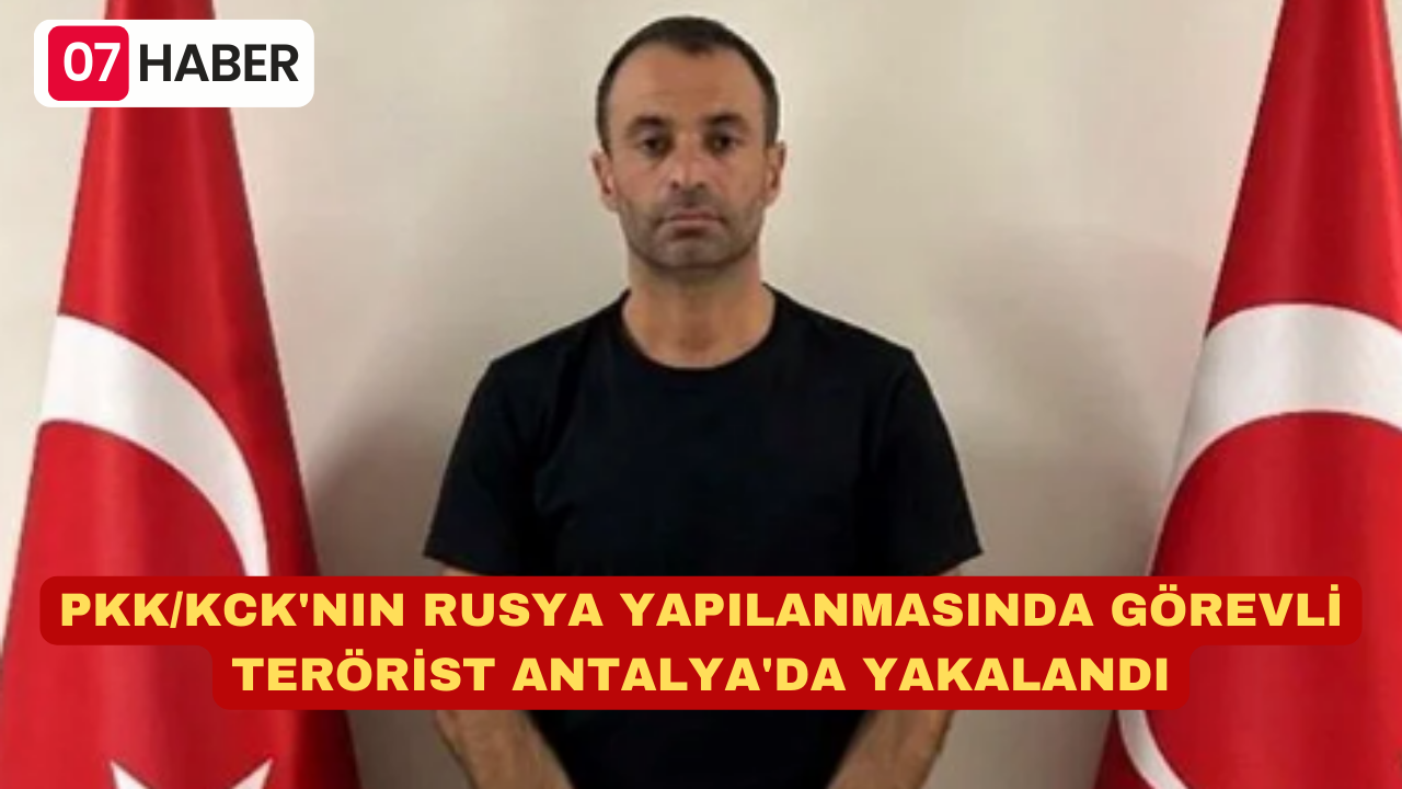 PKK/KCK'NIN RUSYA YAPILANMASINDA GÖREVLİ TERÖRİST ANTALYA'DA YAKALANDI