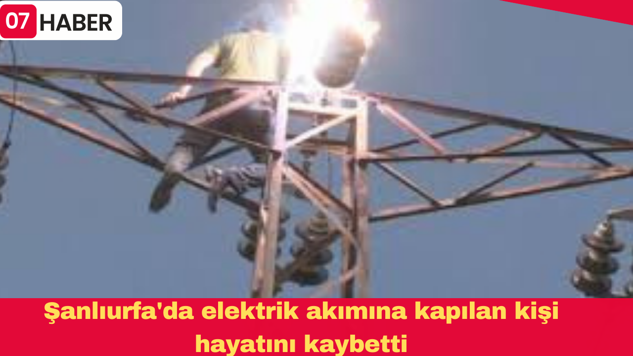 Şanlıurfa'da elektrik akımına kapılan kişi hayatını kaybetti