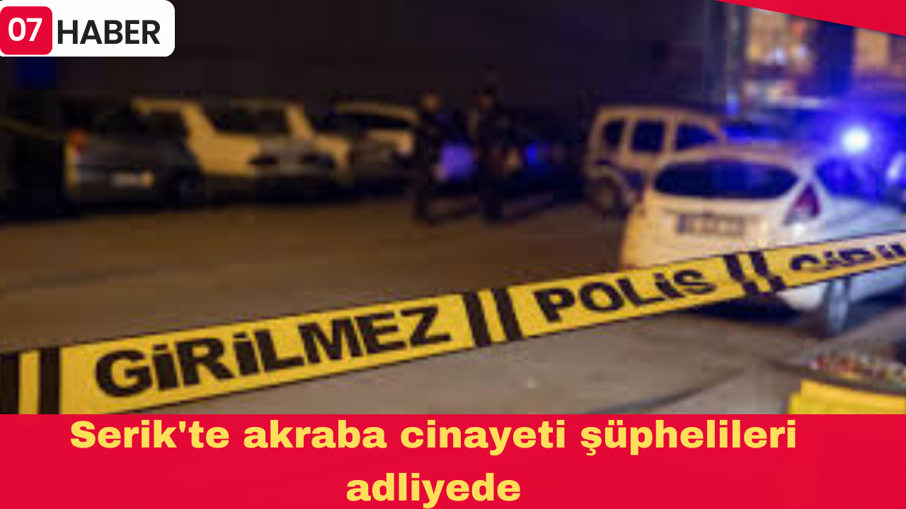 Serik'te akraba cinayeti şüphelileri adliyede