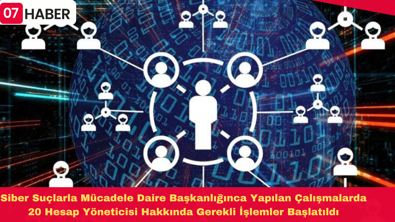 Siber Suçlarla Mücadele Daire Başkanlığınca Yapılan Çalışmalarda 20 Hesap Yöneticisi Hakkında Gerekli İşlemler Başlatıldı