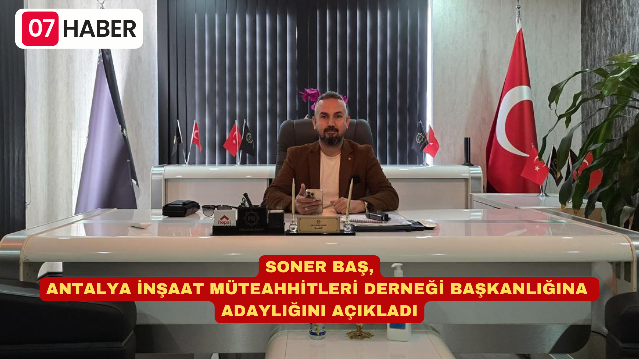 SONER BAŞ, ANTALYA İNŞAAT MÜTEAHHİTLERİ DERNEĞİ BAŞKANLIĞINA ADAYLIĞINI AÇIKLADI