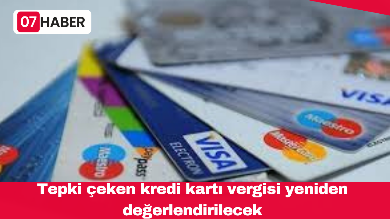 Tepki çeken kredi kartı vergisi yeniden değerlendirilecek