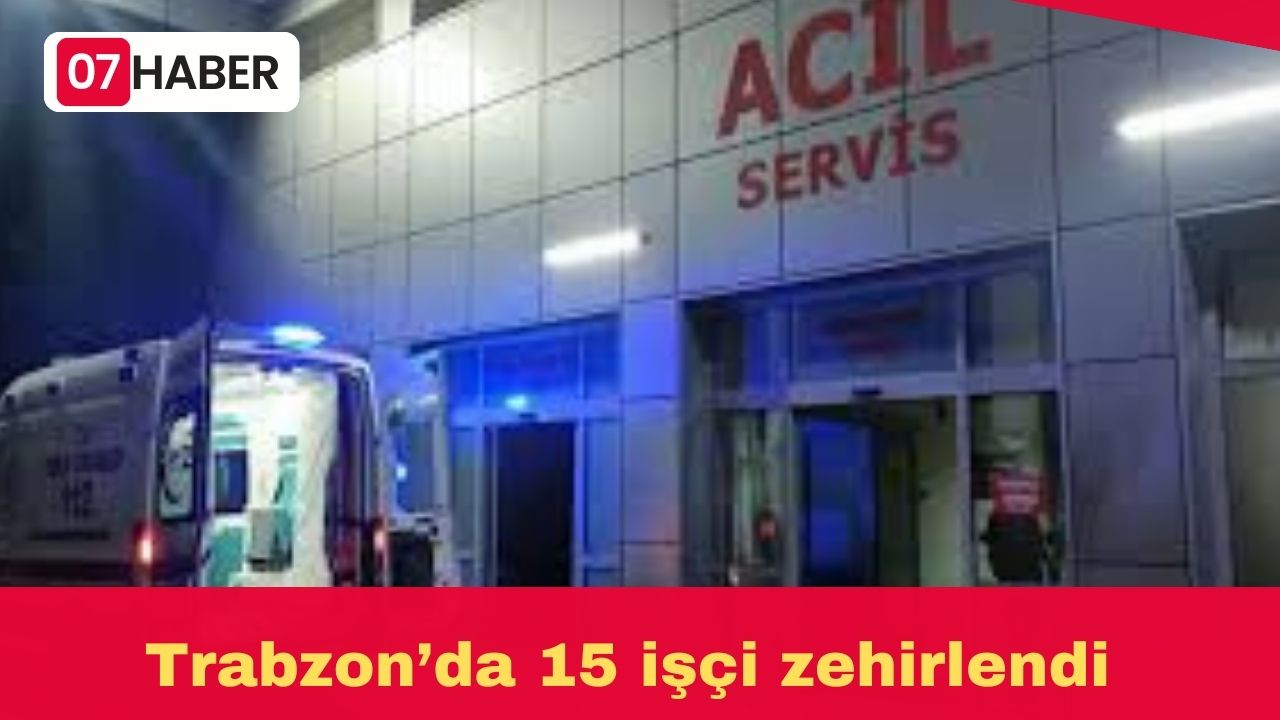 Trabzon’da 15 işçi zehirlendi