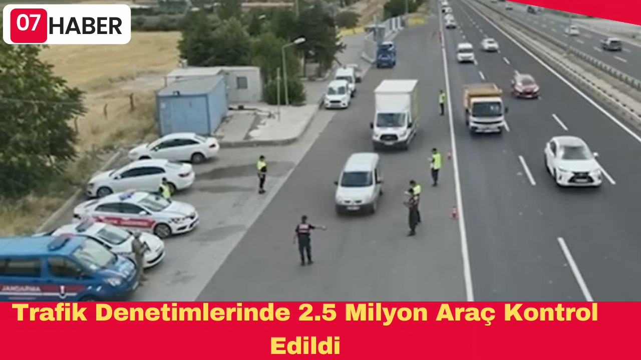 Trafik Denetimlerinde 2.5 Milyon Araç Kontrol Edildi