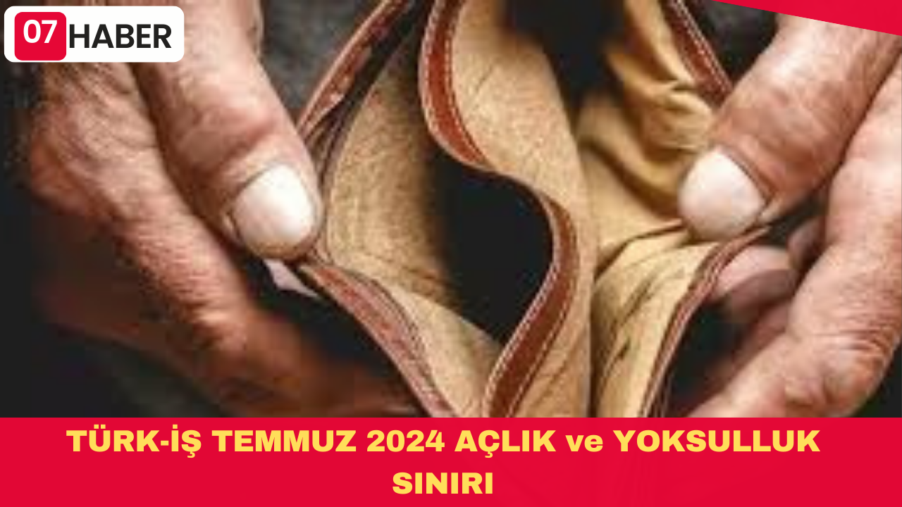 TÜRK-İŞ TEMMUZ 2024 AÇLIK ve YOKSULLUK SINIRI