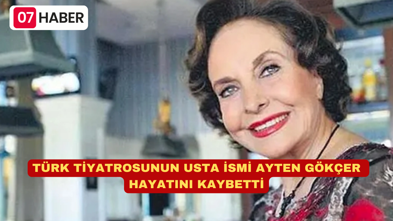 TÜRK TİYATROSUNUN USTA İSMİ AYTEN GÖKÇER HAYATINI KAYBETTİ