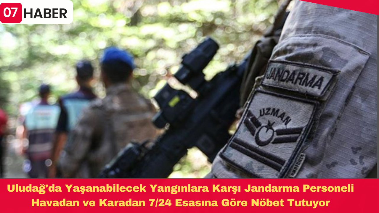 Uludağ'da Yaşanabilecek Yangınlara Karşı Jandarma Personeli Havadan ve Karadan 7/24 Esasına Göre Nöbet Tutuyor