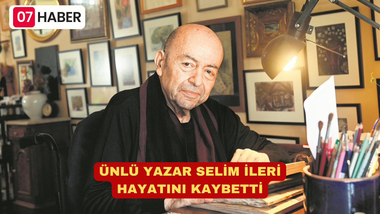 ÜNLÜ YAZAR SELİM İLERİ HAYATINI KAYBETTİ