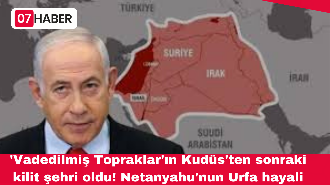 'Vadedilmiş Topraklar'ın Kudüs'ten sonraki kilit şehri oldu! Netanyahu'nun Urfa hayali