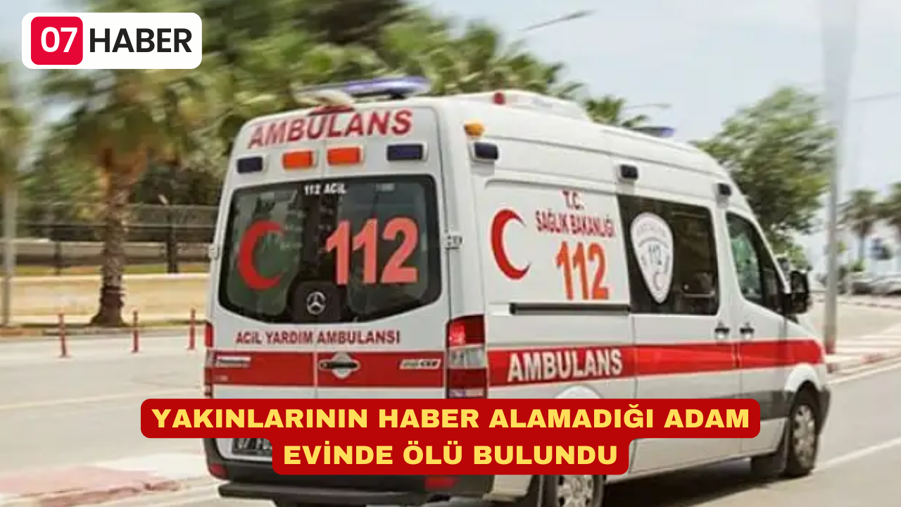 YAKINLARININ HABER ALAMADIĞI ADAM EVİNDE ÖLÜ BULUNDU