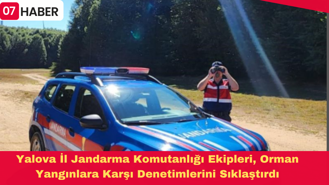 Yalova İl Jandarma Komutanlığı Ekipleri, Orman Yangınlara Karşı Denetimlerini Sıklaştırdı