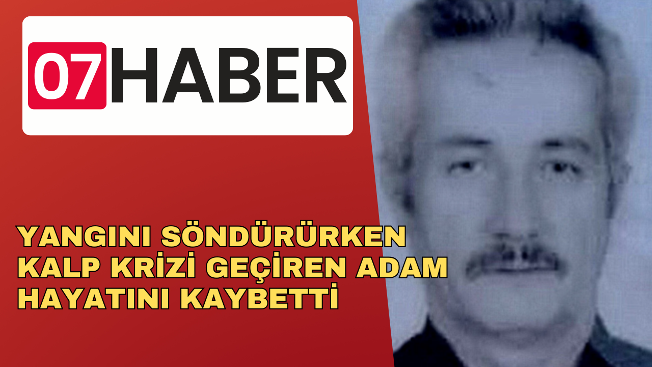 YANGINI SÖNDÜRÜRKEN KALP KRİZİ GEÇİREN ADAM HAYATINI KAYBETTİ