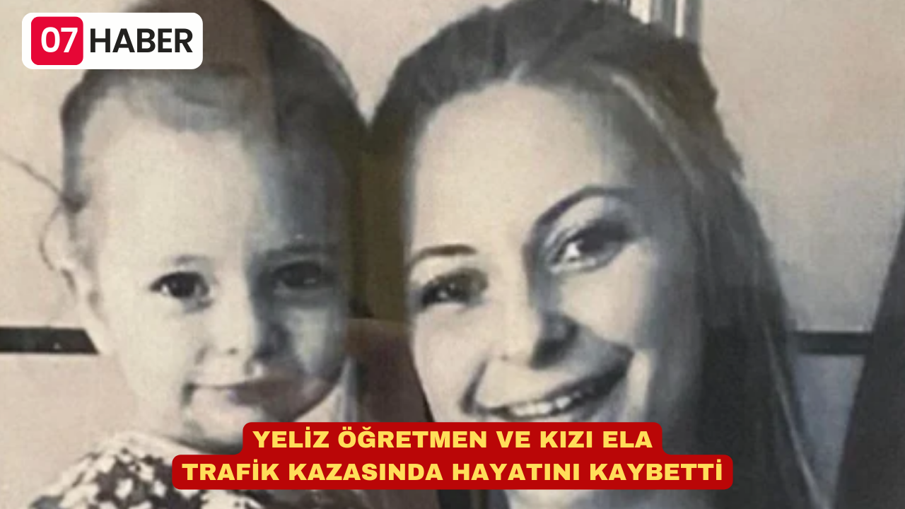 YELİZ ÖĞRETMEN VE KIZI ELA TRAFİK KAZASINDA HAYATINI KAYBETTİ