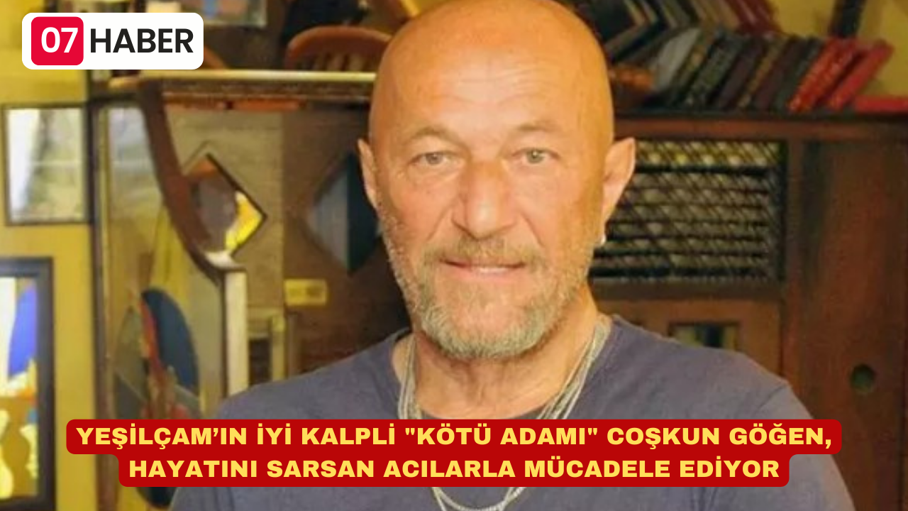 YEŞİLÇAM’IN İYİ KALPLİ "KÖTÜ ADAMI" COŞKUN GÖĞEN, HAYATINI SARSAN ACILARLA MÜCADELE EDİYOR