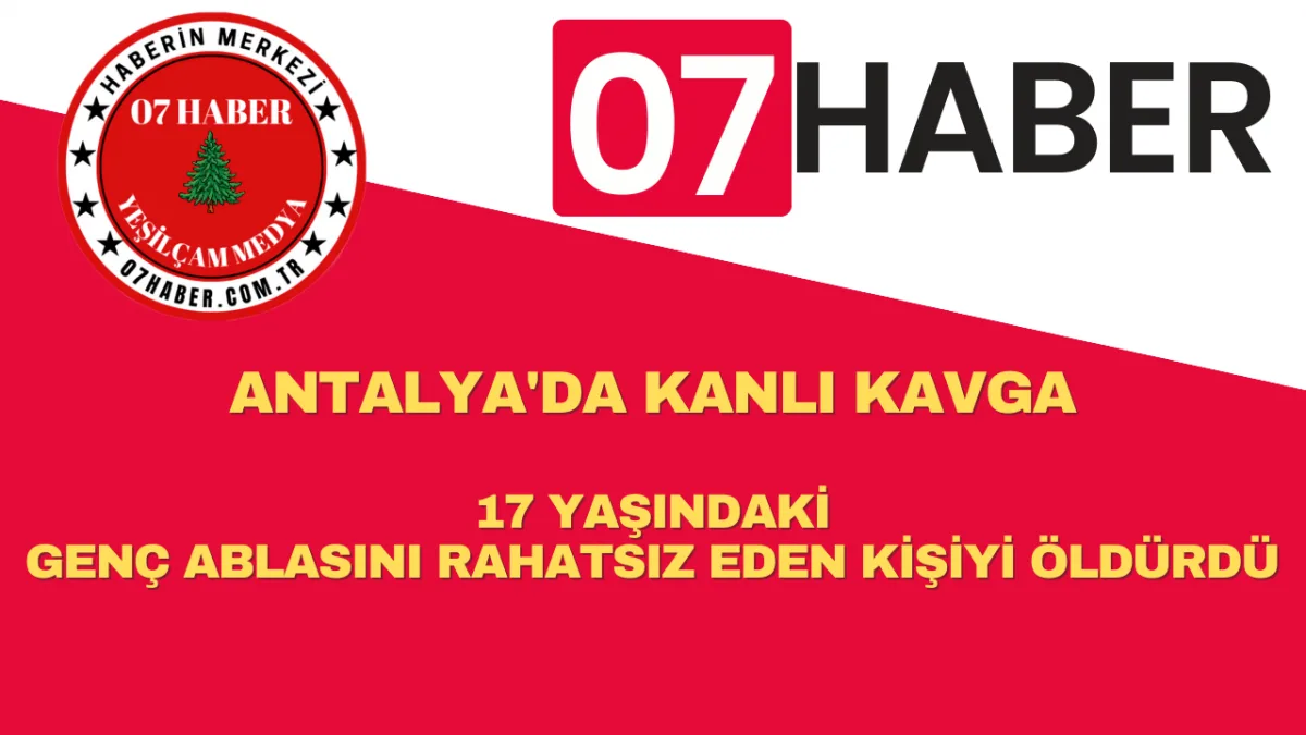 ANTALYA'DA KANLI KAVGA: 17 YAŞINDAKİ GENÇ ABLASINI RAHATSIZ EDEN KİŞİYİ ÖLDÜRDÜ