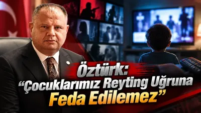 Öztürk: Çocuklarımız reyting uğruna feda edilemez